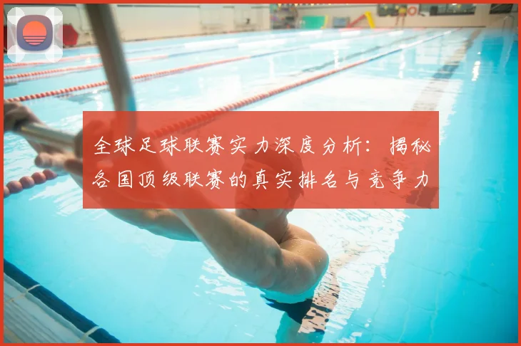 全球足球联赛实力深度分析:揭秘各国顶级联赛的真实排名与竞争力