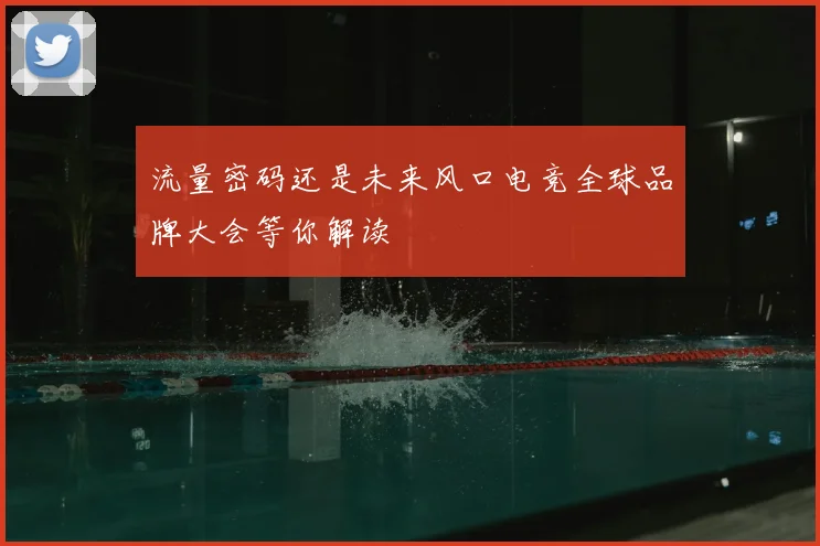 流量密码还是未来风口电竞全球品牌大会等你解读