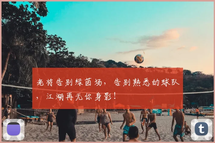 老将告别绿茵场，告别熟悉的球队，江湖再无你身影！