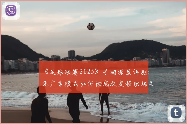 《足球联赛2025》手游深度评测：免广告模式如何彻底改变移动端足球体验？