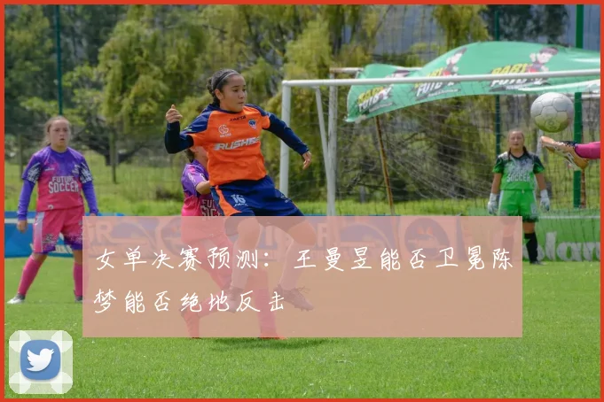 女单决赛预测：王曼昱能否卫冕陈梦能否绝地反击