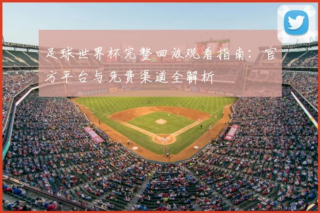 足球世界杯完整回放观看指南：官方平台与免费渠道全解析
