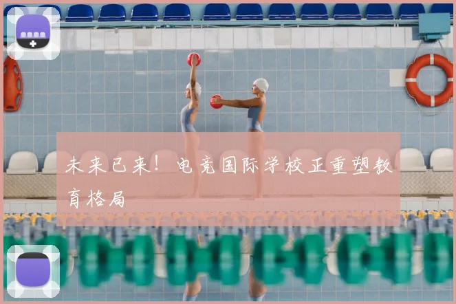 未来已来！电竞国际学校正重塑教育格局