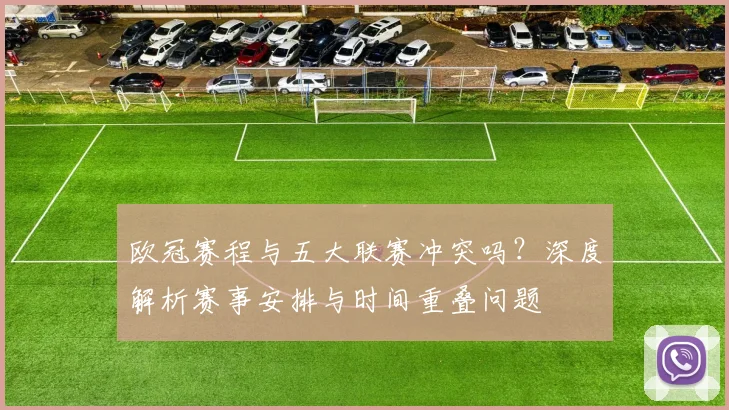 欧冠赛程与五大联赛冲突吗?深度解析赛事安排与时间重叠问题