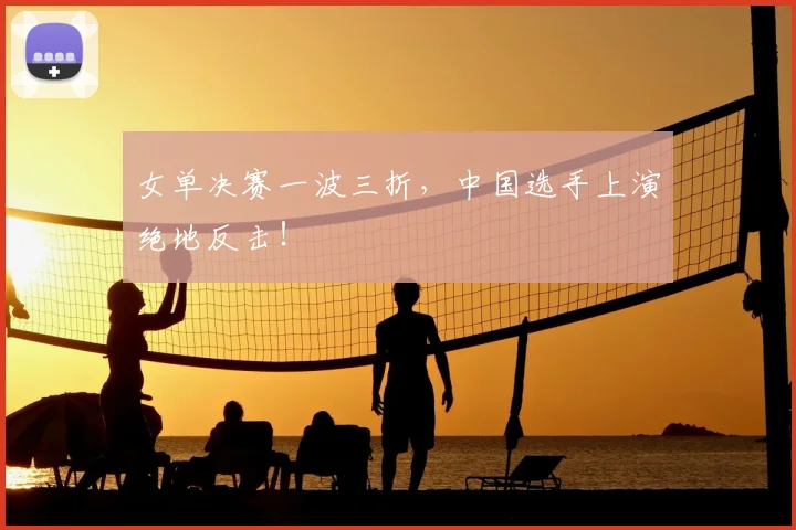 女单决赛一波三折，中国选手上演绝地反击！