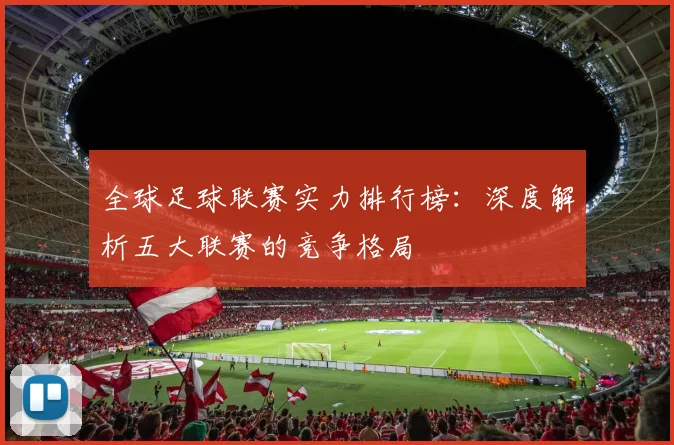 全球足球联赛实力排行榜：深度解析五大联赛的竞争格局