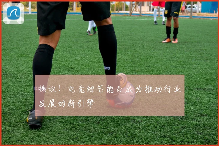 热议！电竞综艺能否成为推动行业发展的新引擎