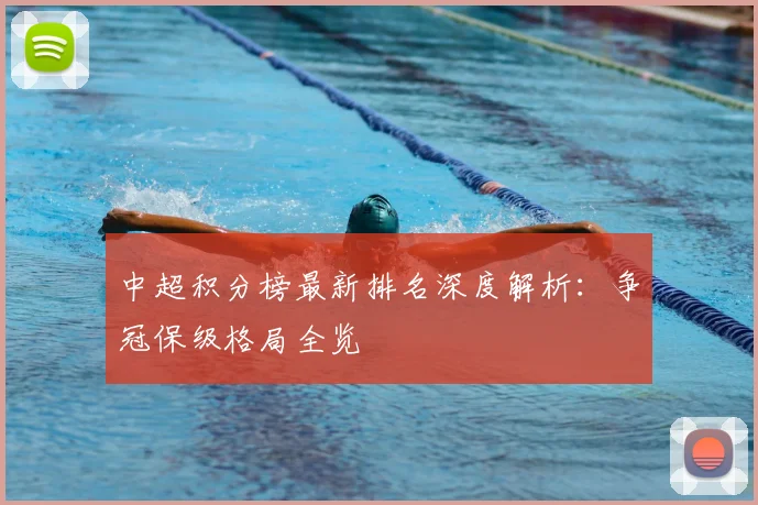 中超积分榜最新排名深度解析：争冠保级格局全览
