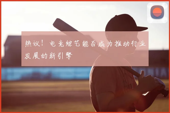 热议！电竞综艺能否成为推动行业发展的新引擎